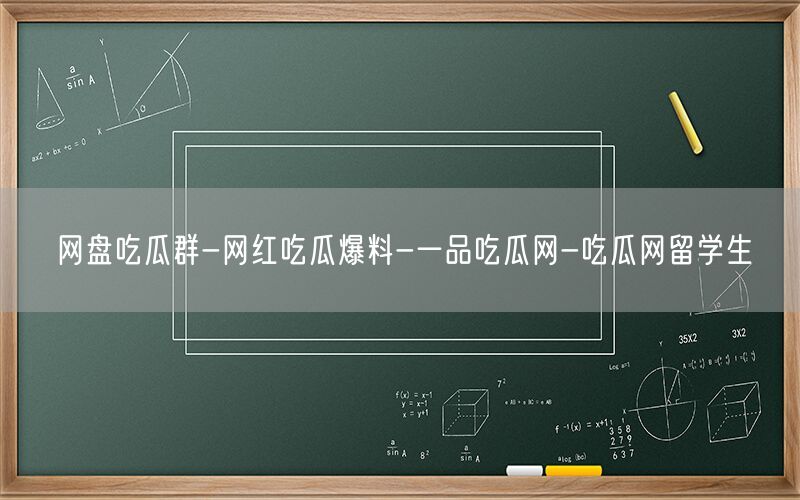 网盘吃瓜群-网红吃瓜爆料-一品吃瓜网-吃瓜网留学生